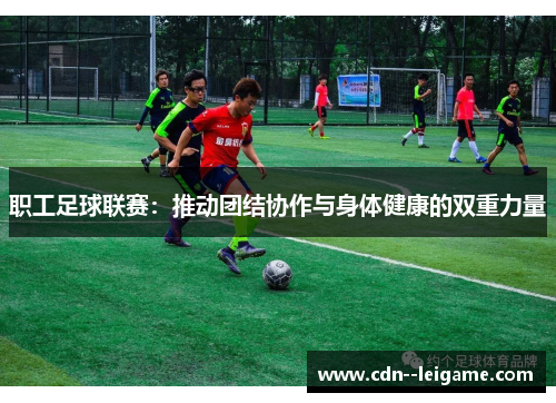 职工足球联赛：推动团结协作与身体健康的双重力量