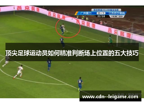 顶尖足球运动员如何精准判断场上位置的五大技巧